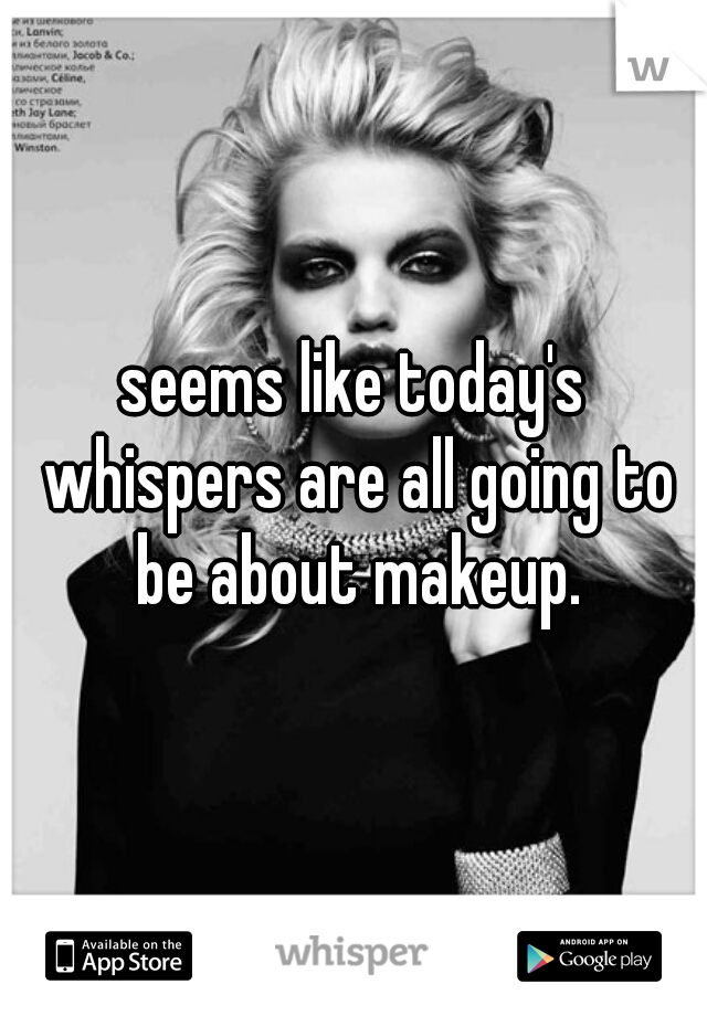 seems like today's whispers are all going to be about makeup.