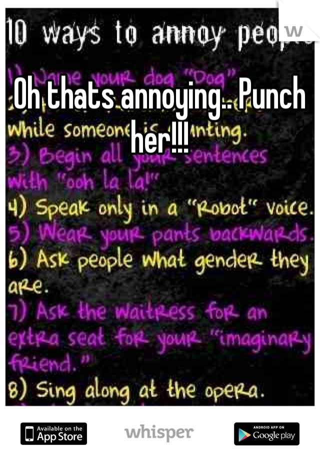 Oh thats annoying.. Punch her!!! 