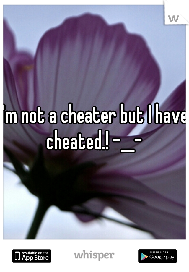 I'm not a cheater but I have cheated.! -__- 