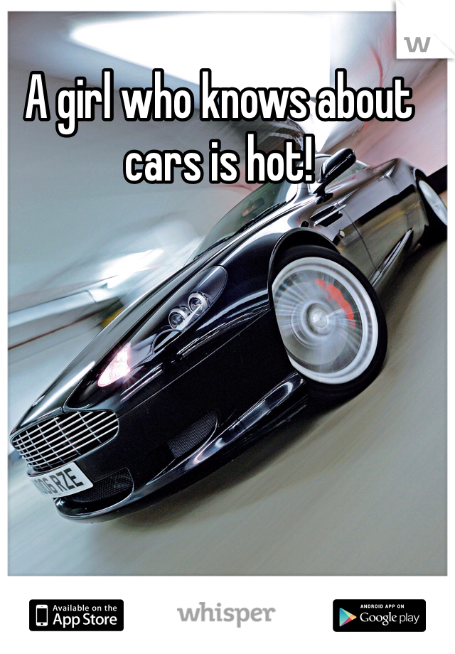 A girl who knows about cars is hot! 