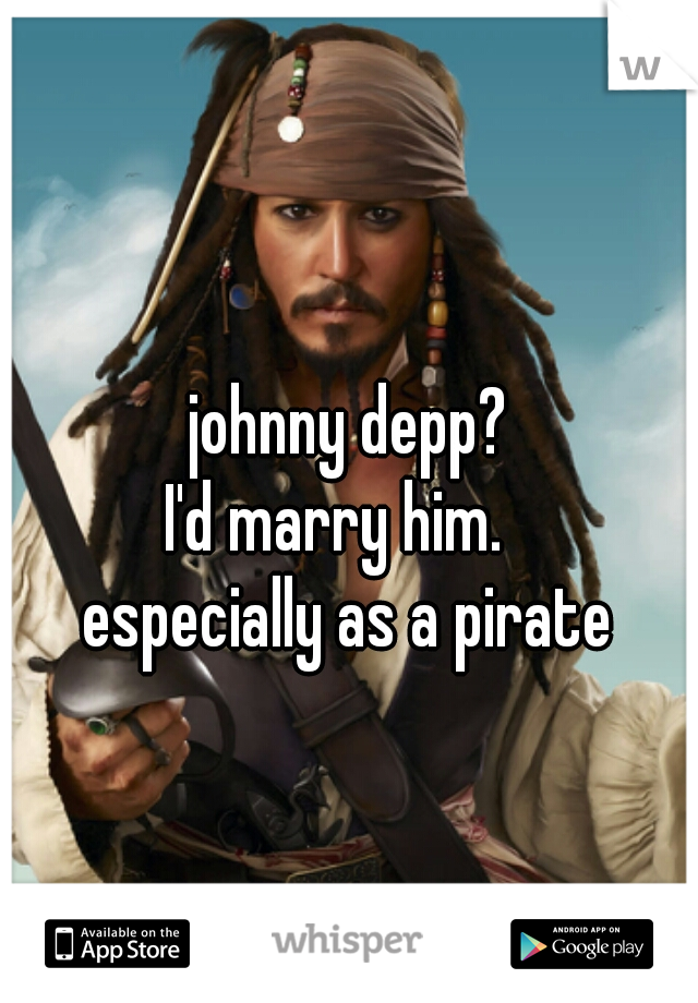 johnny depp?

I'd marry him.  

especially as a pirate