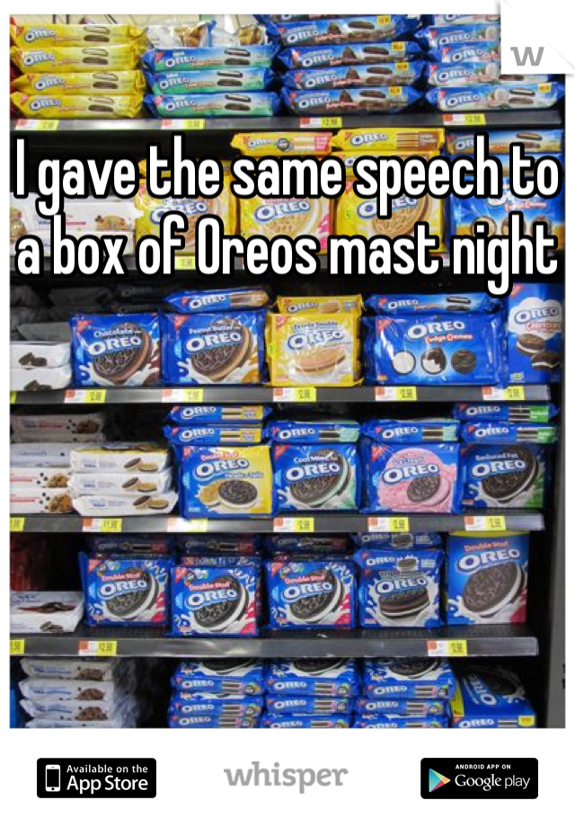 I gave the same speech to a box of Oreos mast night 