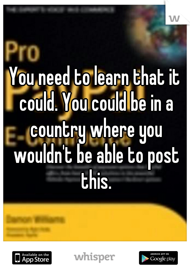 You need to learn that it could. You could be in a country where you wouldn't be able to post this.