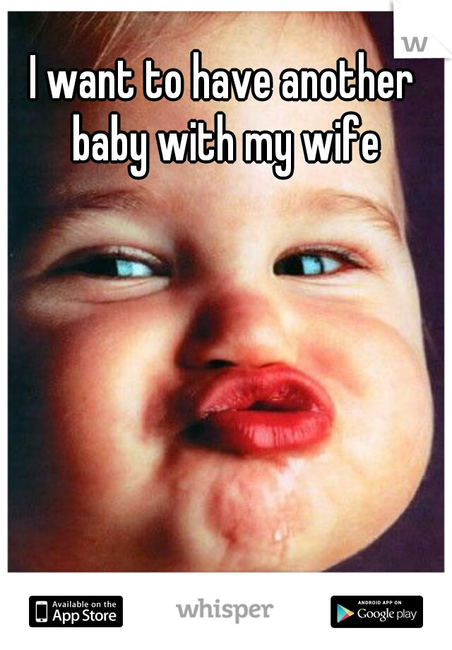 I want to have another baby with my wife