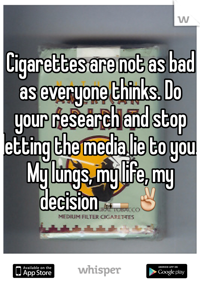 Cigarettes are not as bad as everyone thinks. Do your research and stop letting the media lie to you. My lungs, my life, my decision 🚬 ✌️  