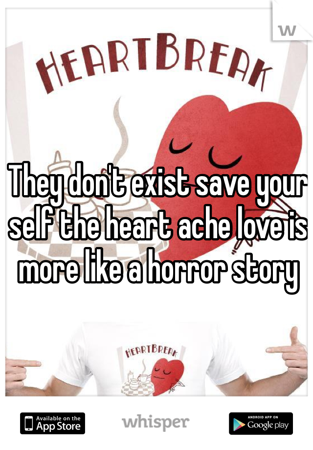 They don't exist save your self the heart ache love is more like a horror story