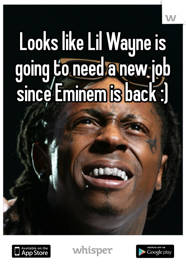 Looks like Lil Wayne is going to need a new job since Eminem is back :) 