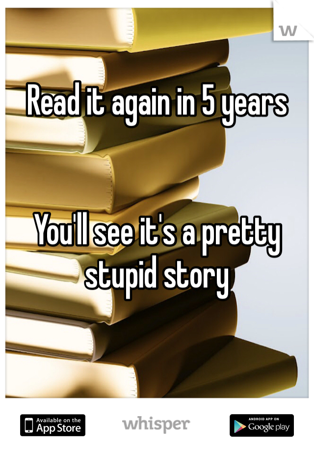 Read it again in 5 years


You'll see it's a pretty stupid story