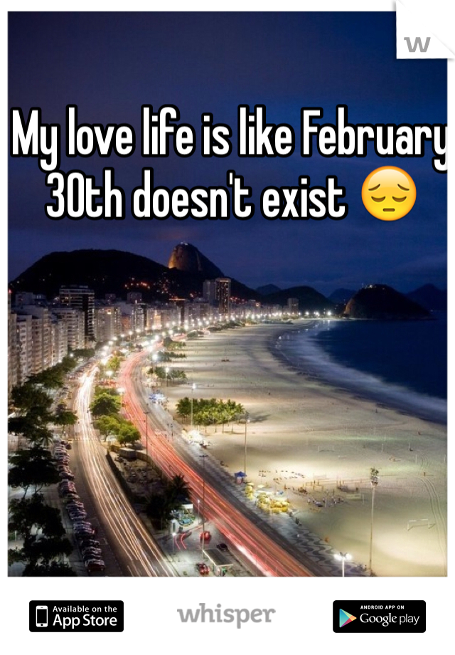 My love life is like February 30th doesn't exist 😔