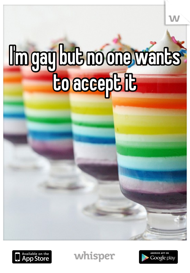 I'm gay but no one wants to accept it