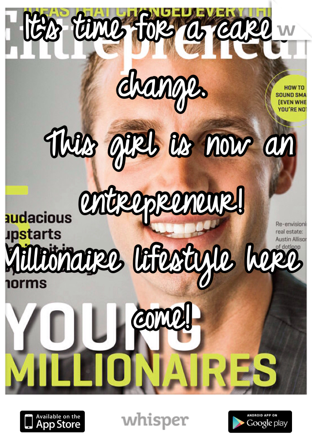 It's time for a career change.
 This girl is now an entrepreneur! 
Millionaire lifestyle here I come!