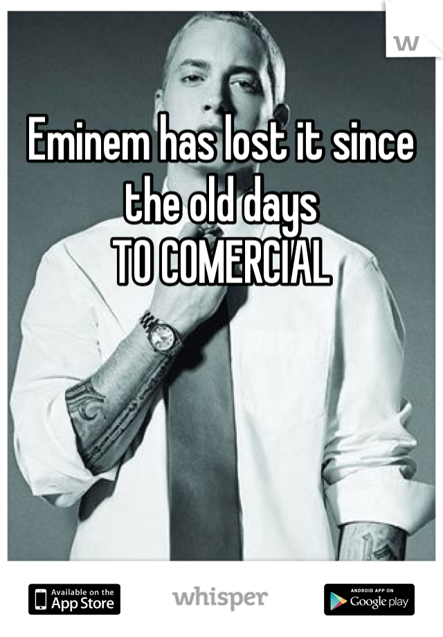 Eminem has lost it since the old days
TO COMERCIAL