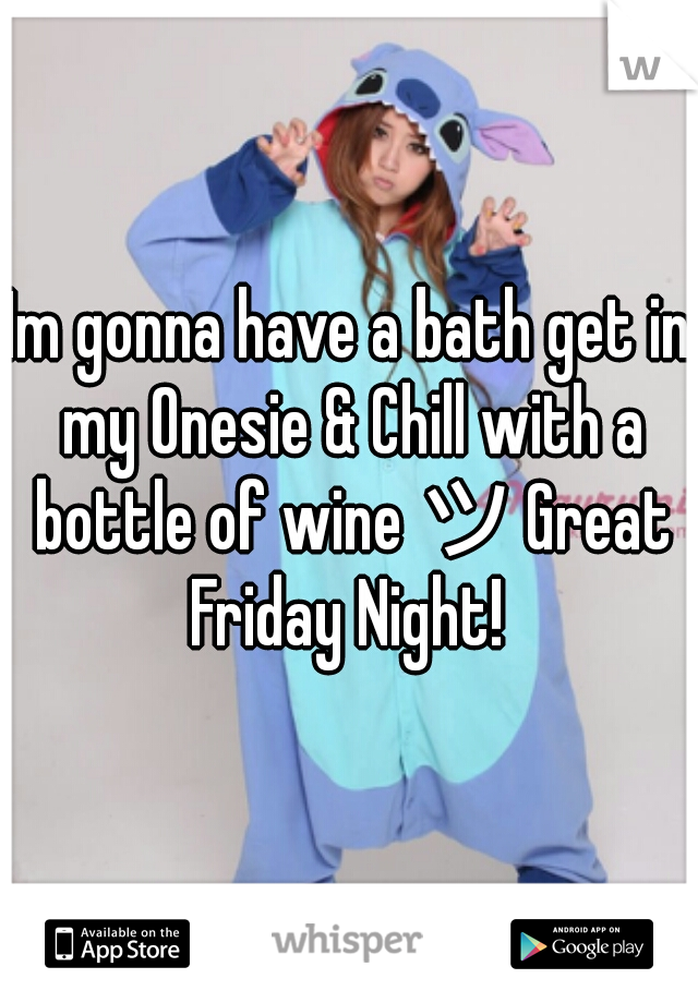 Im gonna have a bath get in my Onesie & Chill with a bottle of wine ツ Great Friday Night! 