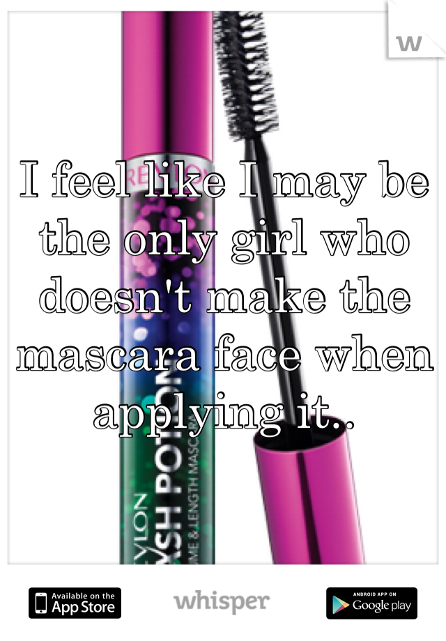 I feel like I may be the only girl who doesn't make the mascara face when applying it.. 
