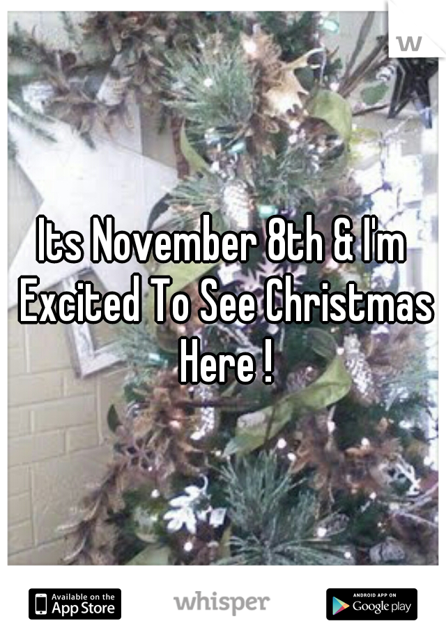 Its November 8th & I'm Excited To See Christmas Here !