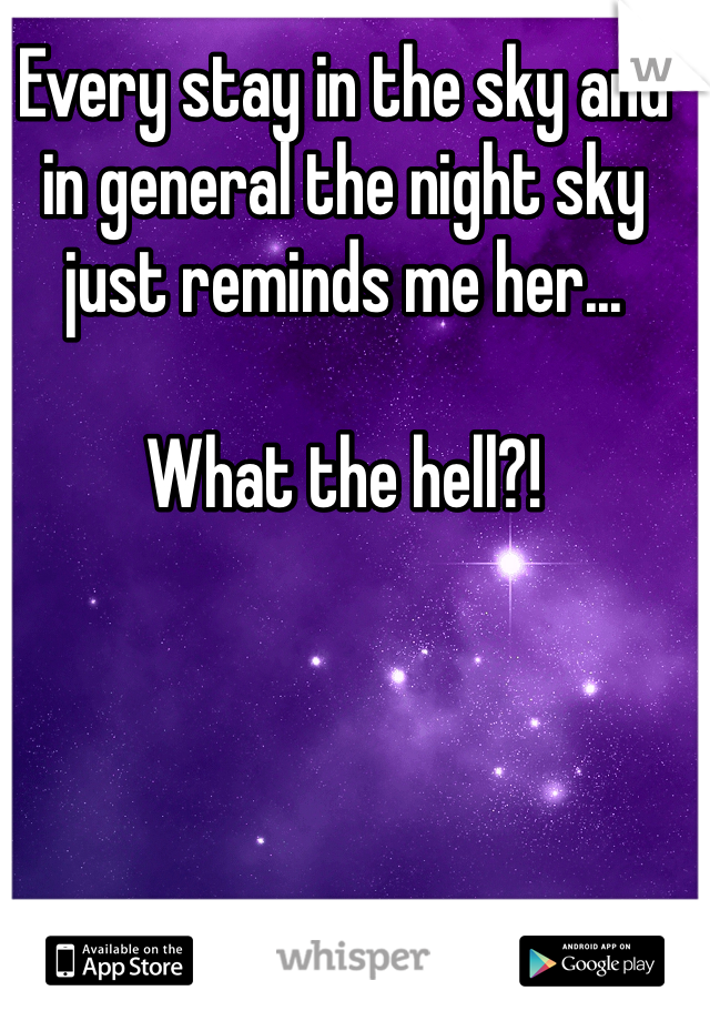 Every stay in the sky and in general the night sky just reminds me her...

What the hell?!