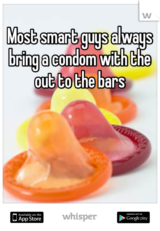 Most smart guys always bring a condom with the out to the bars 