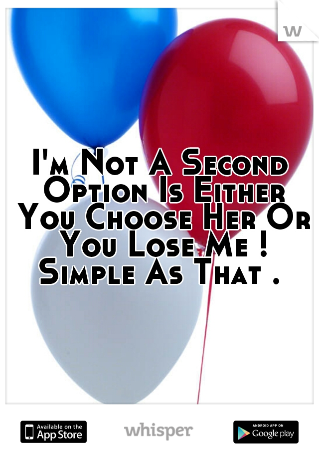 I'm Not A Second Option Is Either You Choose Her Or You Lose Me ! Simple As That . 