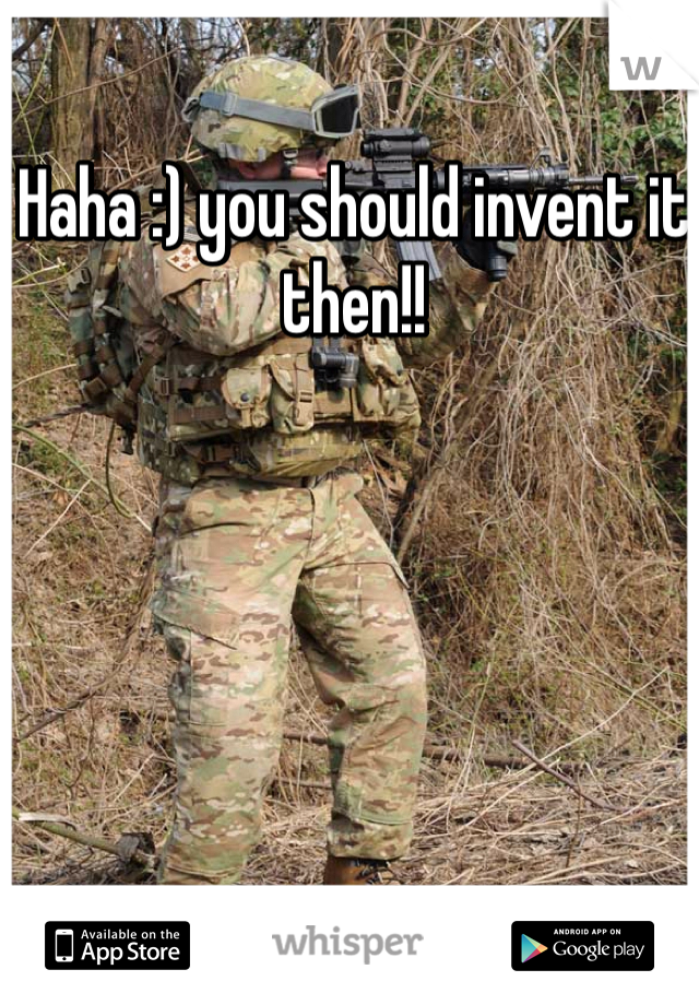 Haha :) you should invent it then!! 