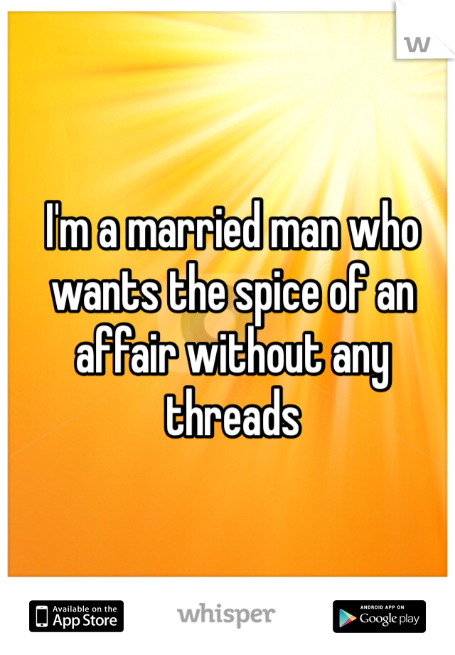 I'm a married man who wants the spice of an affair without any threads 