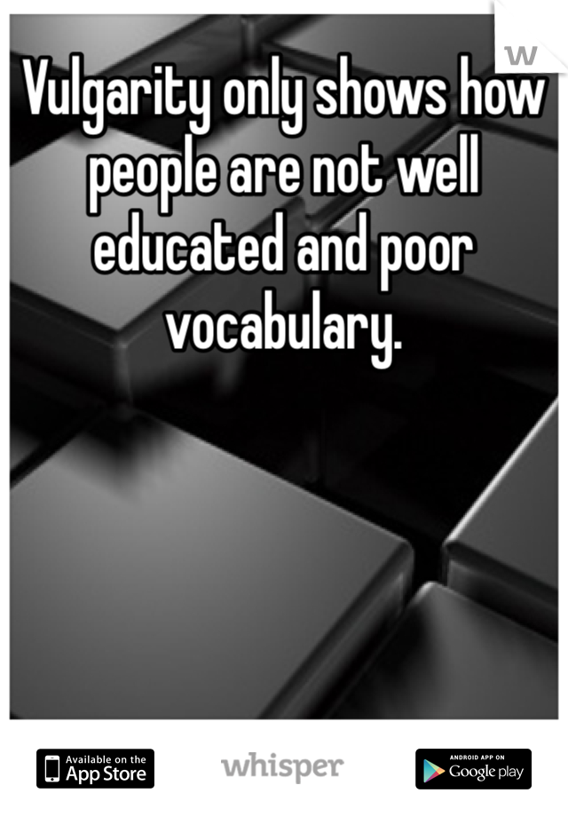Vulgarity only shows how people are not well educated and poor vocabulary. 