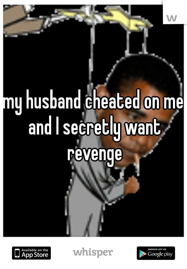 my husband cheated on me and I secretly want revenge