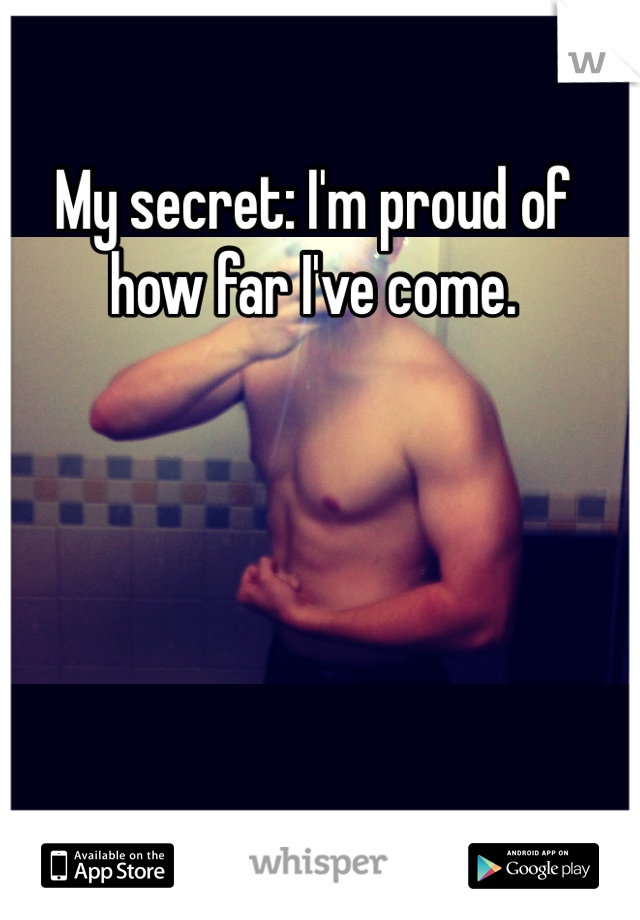 My secret: I'm proud of how far I've come.