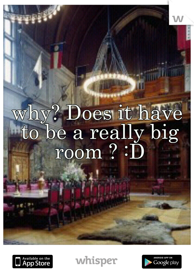 why? Does it have to be a really big room ? :D