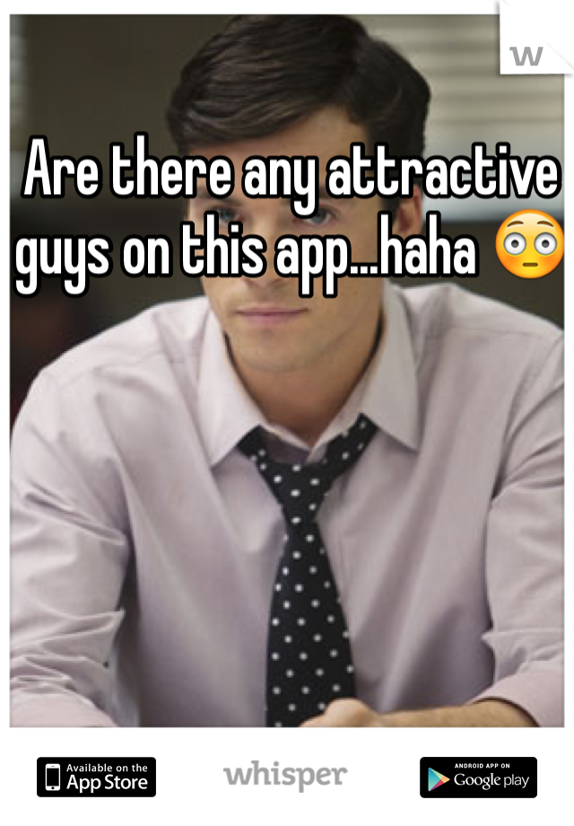 Are there any attractive guys on this app...haha 😳 