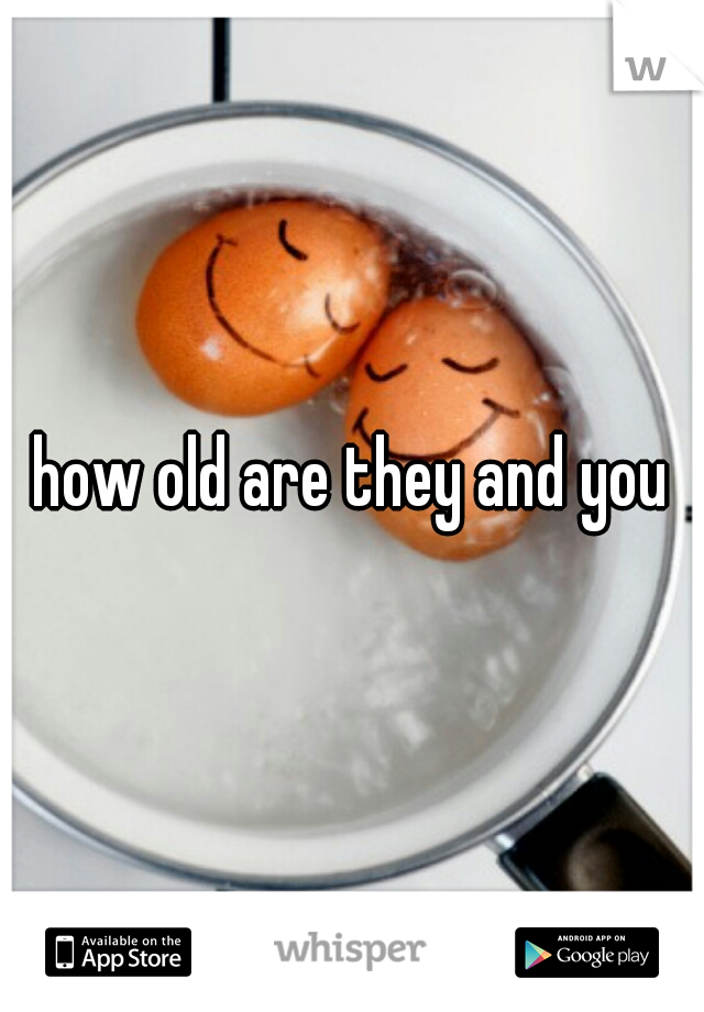 how old are they and you
