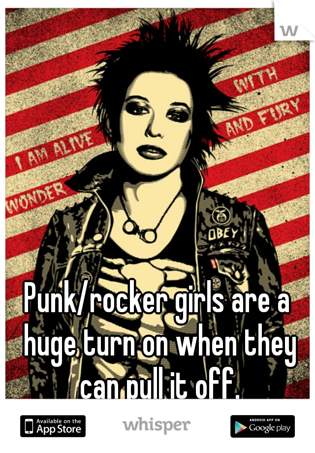 Punk/rocker girls are a huge turn on when they can pull it off.