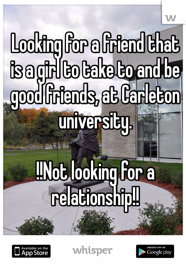Looking for a friend that is a girl to take to and be good friends, at Carleton university. 

!!Not looking for a relationship!! 