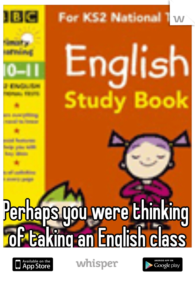 Perhaps you were thinking of taking an English class in school/college?