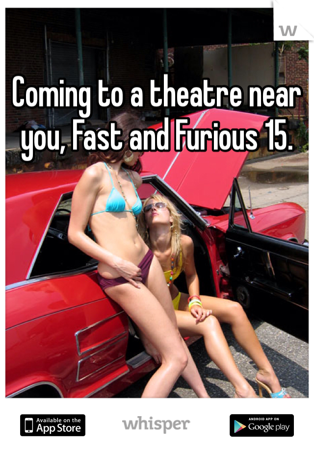 Coming to a theatre near you, Fast and Furious 15. 