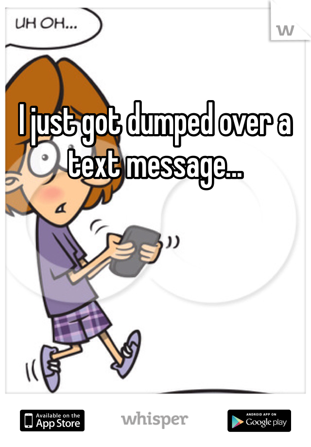 I just got dumped over a text message...