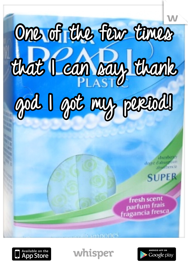 One of the few times that I can say thank god I got my period!