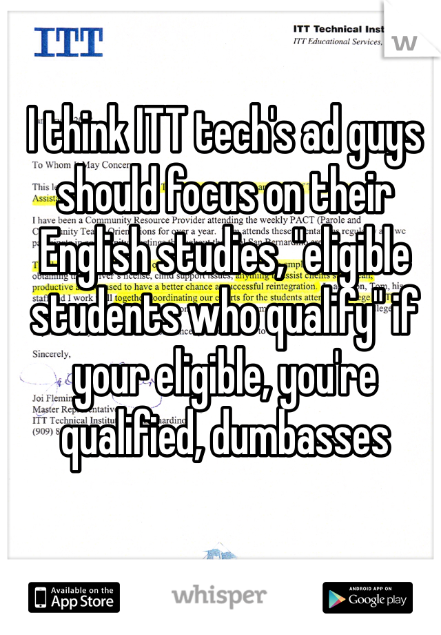 I think ITT tech's ad guys should focus on their English studies, "eligible students who qualify" if your eligible, you're qualified, dumbasses