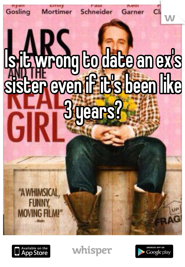 Is it wrong to date an ex's sister even if it's been like 3 years? 