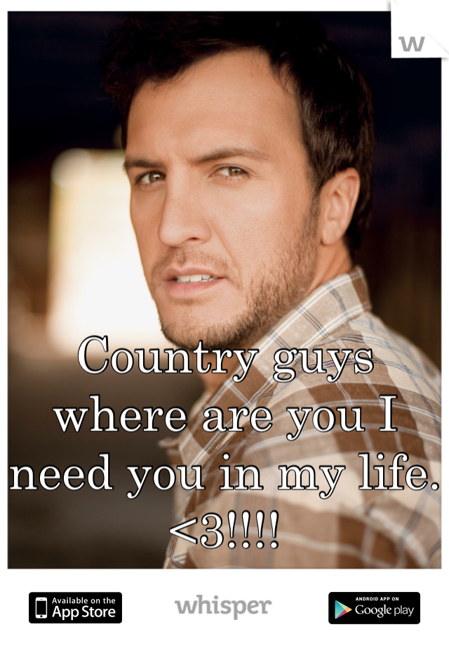 Country guys where are you I need you in my life. <3!!!!
