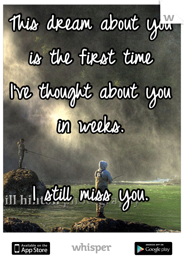 This dream about you
is the first time 
I've thought about you 
in weeks. 

I still miss you. 