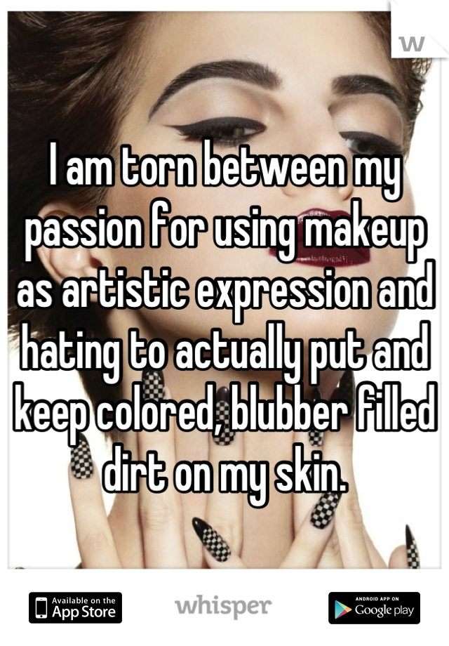 I am torn between my passion for using makeup as artistic expression and hating to actually put and keep colored, blubber filled dirt on my skin.