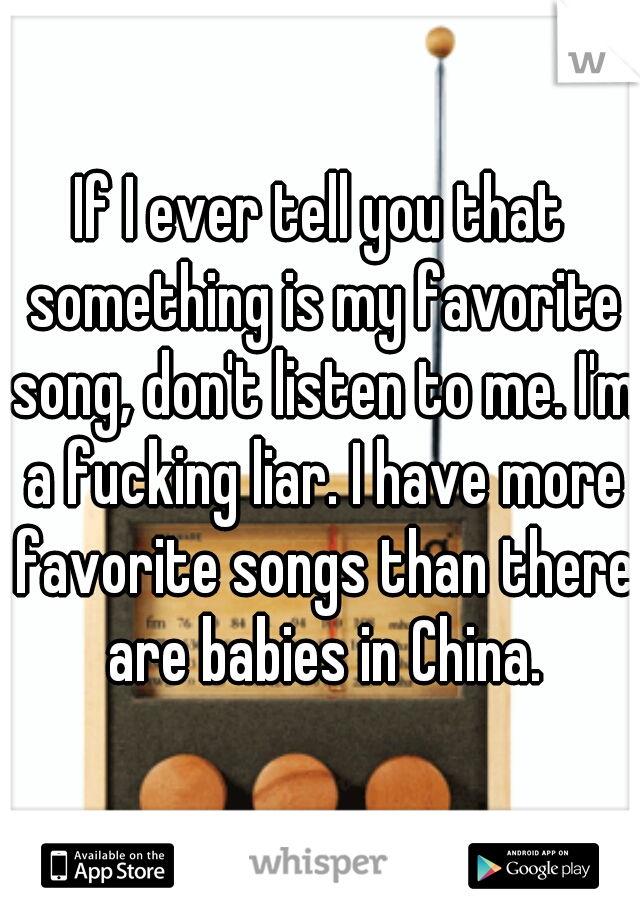 If I ever tell you that something is my favorite song, don't listen to me. I'm a fucking liar. I have more favorite songs than there are babies in China.