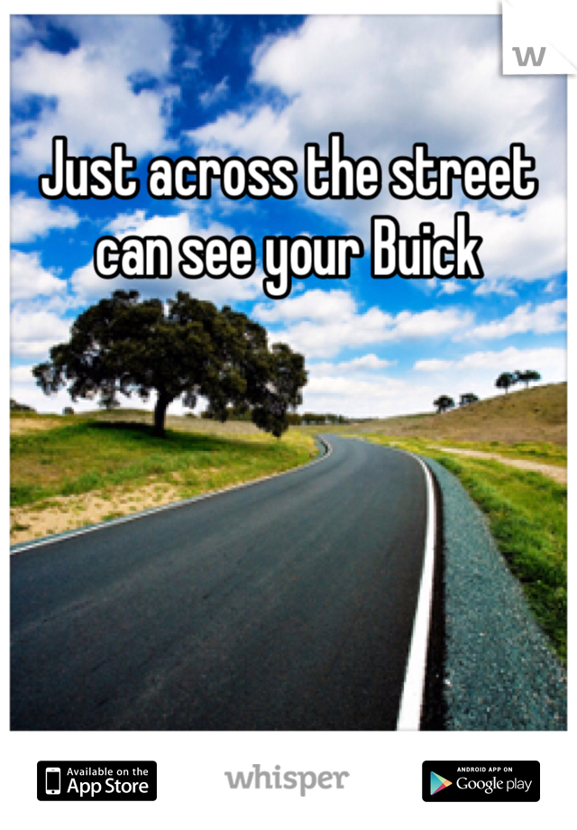 Just across the street can see your Buick 
