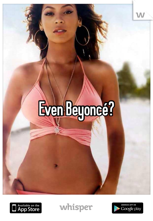 Even Beyoncé?