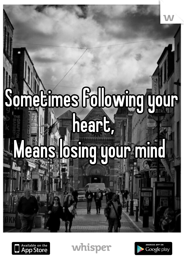 Sometimes following your heart,

Means losing your mind 