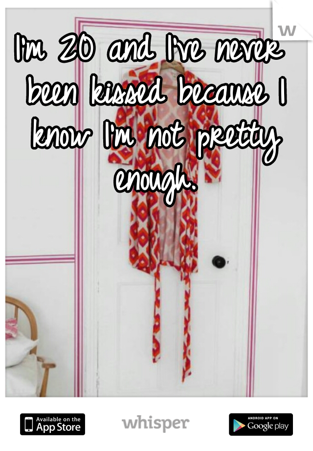 I'm 20 and I've never been kissed because I know I'm not pretty enough.