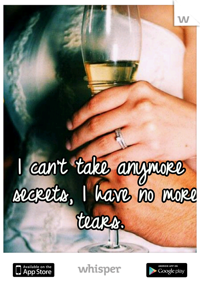 I can't take anymore secrets, I have no more tears. 