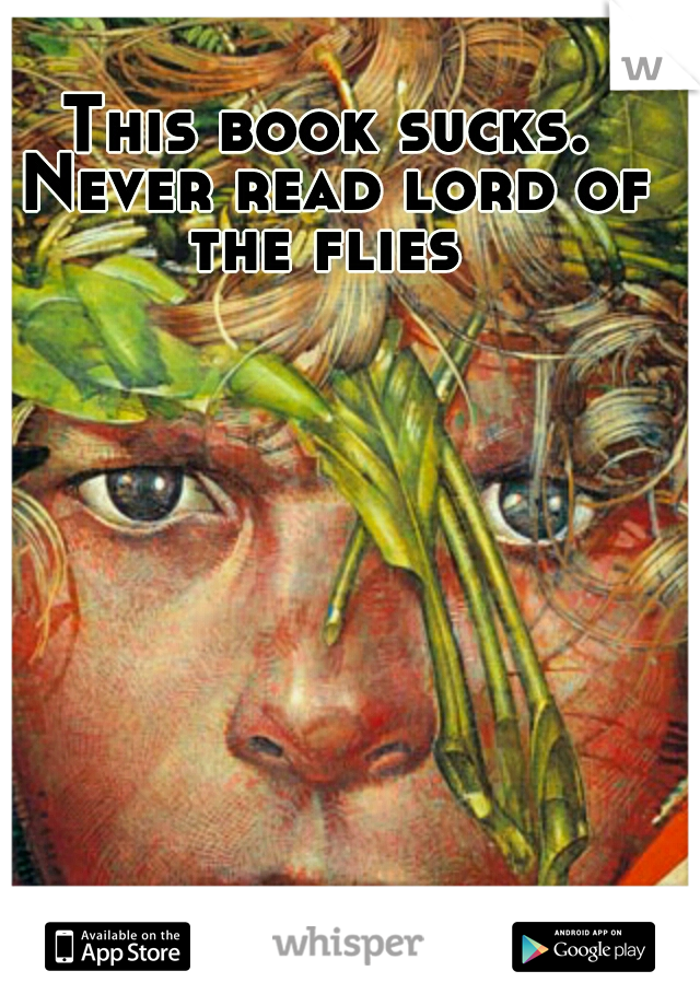 This book sucks. Never read lord of the flies 