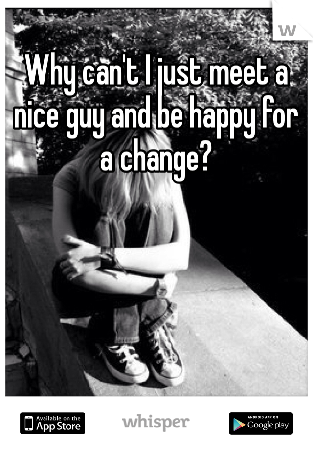 Why can't I just meet a nice guy and be happy for a change? 