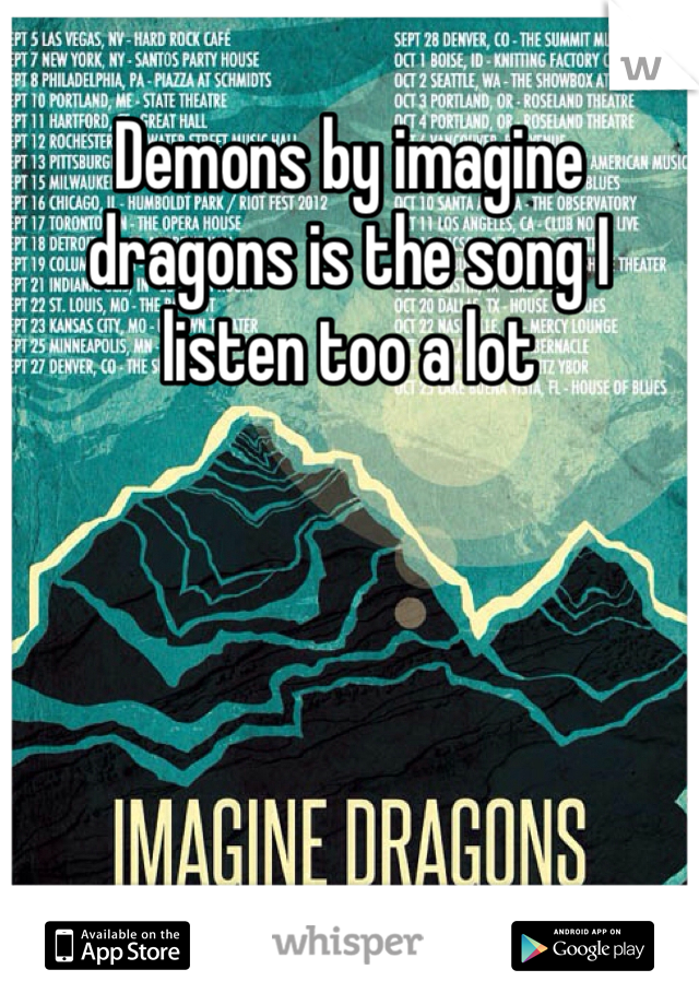 Demons by imagine dragons is the song I listen too a lot